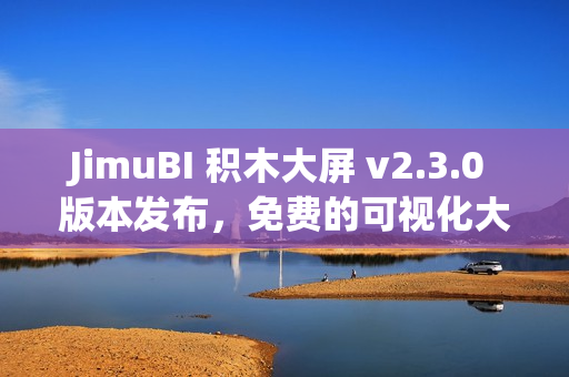 JimuBI 积木大屏 v2.3.0 版本发布，免费的可视化大屏和仪表盘