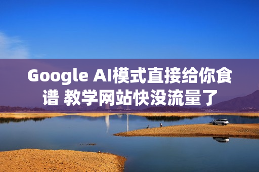 Google AI模式直接给你食谱 教学网站快没流量了