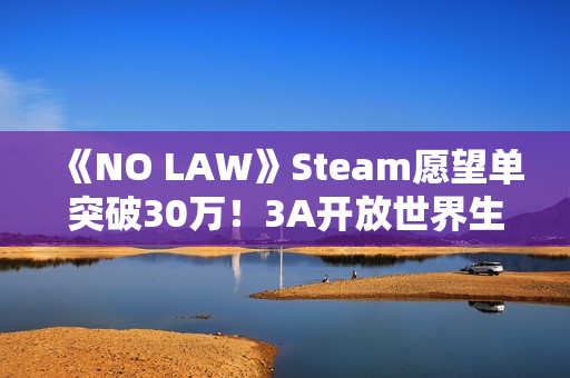 《NO LAW》Steam愿望单突破30万！3A开放世界生存大作备受期待