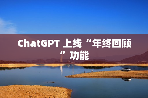 ChatGPT 上线“年终回顾”功能