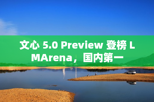 文心 5.0 Preview 登榜 LMArena，国内第一