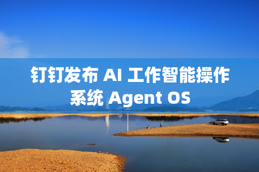 钉钉发布 AI 工作智能操作系统 Agent OS