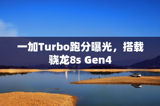 一加Turbo跑分曝光，搭载骁龙8s Gen4