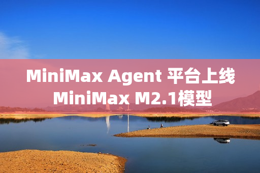 MiniMax Agent 平台上线 MiniMax M2.1模型