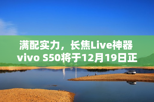 满配实力，长焦Live神器 vivo S50将于12月19日正式开售