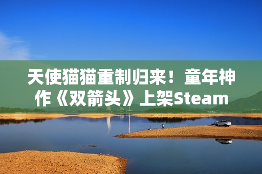 天使猫猫重制归来！童年神作《双箭头》上架Steam