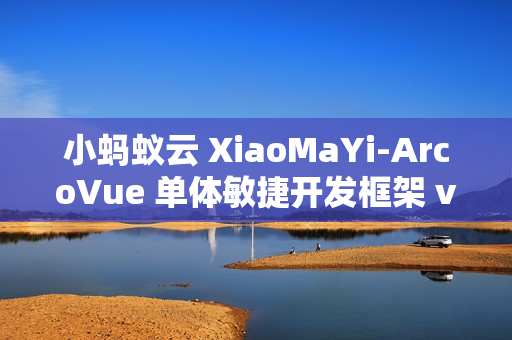 小蚂蚁云 XiaoMaYi-ArcoVue 单体敏捷开发框架 v1.1.0 发布