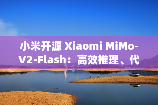 小米开源 Xiaomi MiMo-V2-Flash：高效推理、代码与 Agent 基座模型