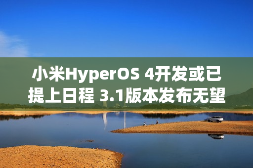 小米HyperOS 4开发或已提上日程 3.1版本发布无望？