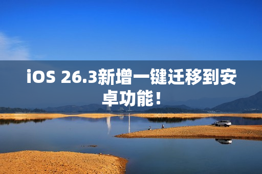 iOS 26.3新增一键迁移到安卓功能！