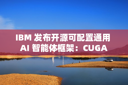 IBM 发布开源可配置通用 AI 智能体框架：CUGA