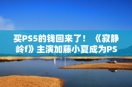 买PS5的钱回来了！ 《寂静岭f》主演加藤小夏成为PS品牌大使并发布品牌服装靓照