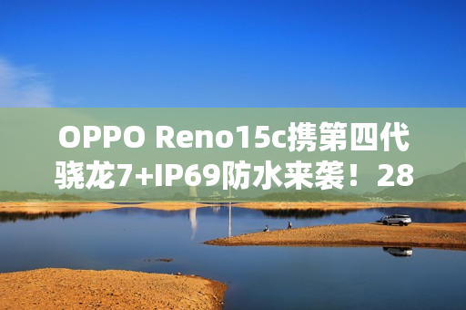 OPPO Reno15c携第四代骁龙7+IP69防水来袭！2899元起