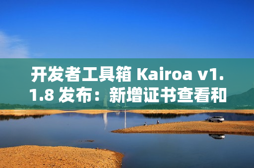 开发者工具箱 Kairoa v1.1.8 发布：新增证书查看和密码强度检测功能