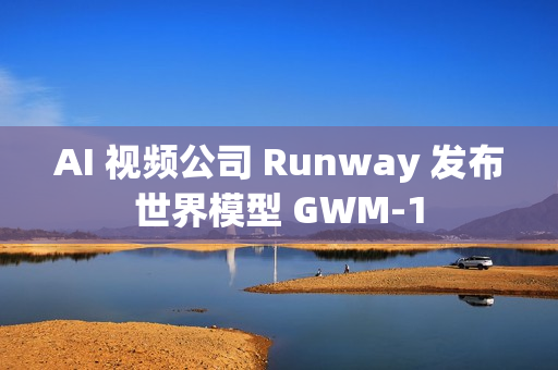 AI 视频公司 Runway 发布世界模型 GWM‑1
