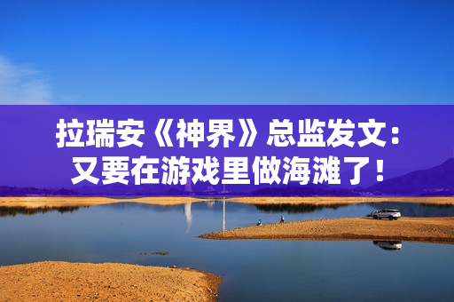 拉瑞安《神界》总监发文：又要在游戏里做海滩了！