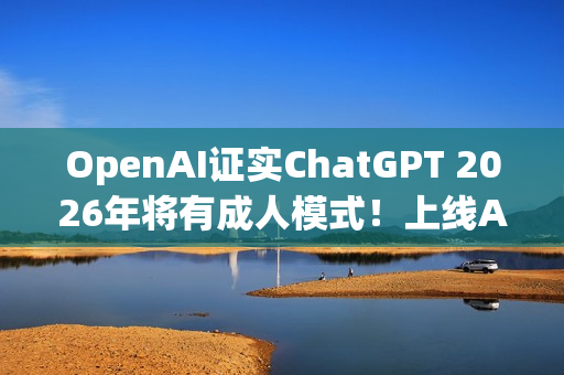 OpenAI证实ChatGPT 2026年将有成人模式！上线AI年龄验证机制