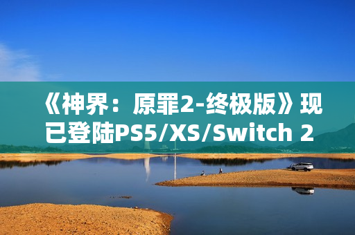 《神界：原罪2-终极版》现已登陆PS5/XS/Switch 2 老玩家可免费升级