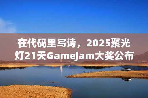 在代码里写诗，2025聚光灯21天GameJam大奖公布！