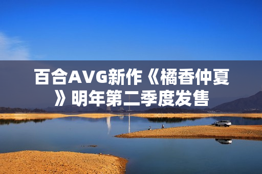 百合AVG新作《橘香仲夏》明年第二季度发售