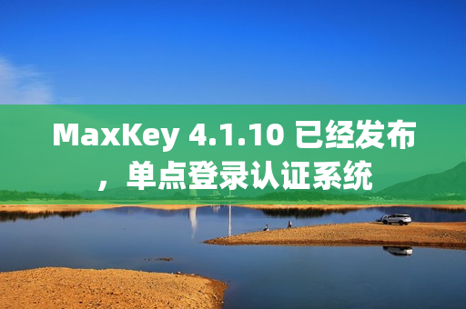 MaxKey 4.1.10 已经发布，单点登录认证系统