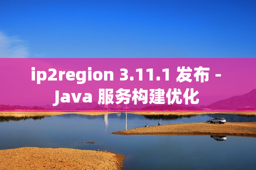 ip2region 3.11.1 发布 - Java 服务构建优化 ip2region 3.11.1 发布 - Java 服务构建优化
