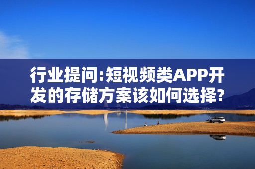 行业提问:短视频类APP开发的存储方案该如何选择?