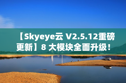 【Skyeye云 V2.5.12重磅更新】8 大模块全面升级！设计器，零代码，效率倍增新体验