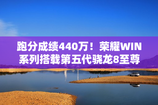 跑分成绩440万！荣耀WIN系列搭载第五代骁龙8至尊版芯片