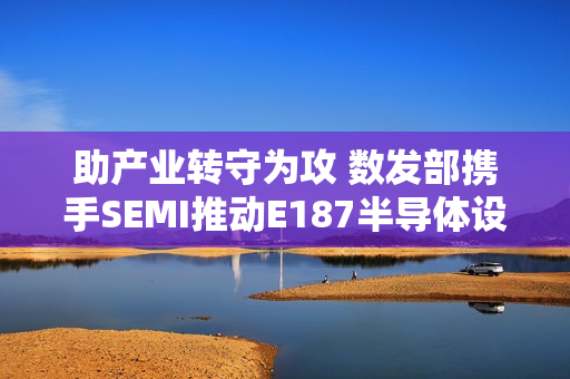 助产业转守为攻 数发部携手SEMI推动E187半导体设备资安认证