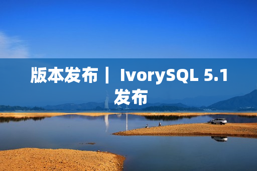 版本发布｜ IvorySQL 5.1 发布