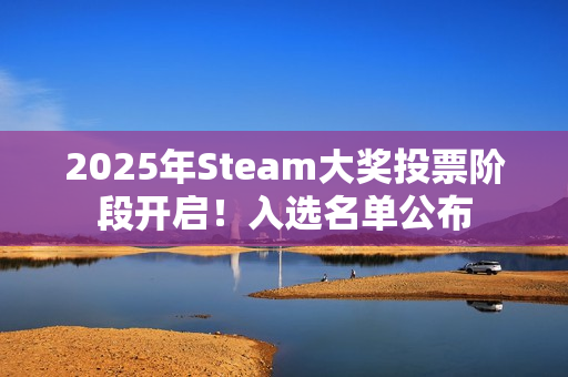2025年Steam大奖投票阶段开启!入选名单公布 2025年Steam大奖投票阶段开启!入选名单公布