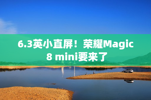 6.3英小直屏！荣耀Magic 8 mini要来了
