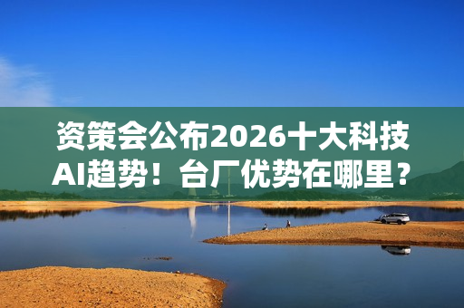 资策会公布2026十大科技AI趋势！台厂优势在哪里？