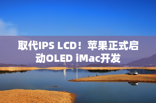 取代IPS LCD！苹果正式启动OLED iMac开发