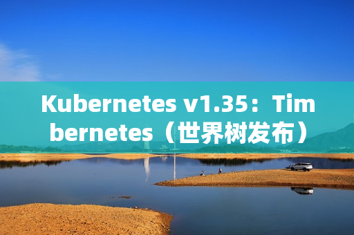 Kubernetes v1.35：Timbernetes（世界树发布）