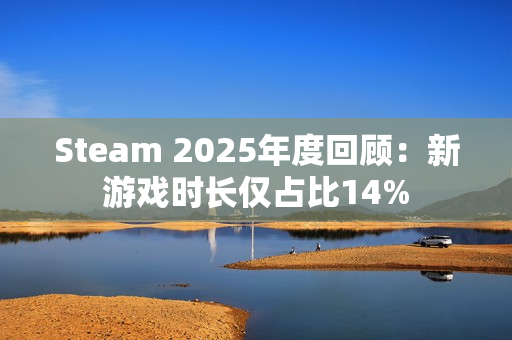 Steam 2025年度回顾:新游戏时长仅占比14% Steam 2025年度回顾:新游戏时长仅占比14%