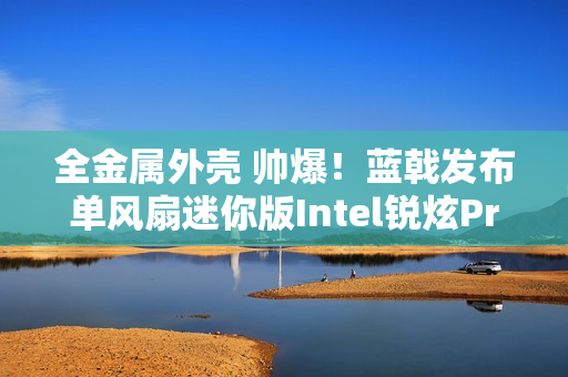 全金属外壳 帅爆!蓝戟发布单风扇迷你版Intel锐炫Pro B50专业显卡 全金属外壳 帅爆!蓝戟发布单风扇迷你版Intel锐炫Pro B50专业显卡