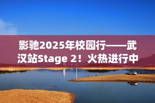 影驰2025年校园行——武汉站Stage 2！火热进行中！