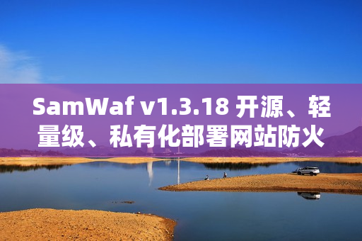 SamWaf v1.3.18 开源、轻量级、私有化部署网站防火墙