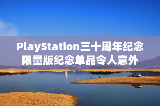 PlayStation三十周年纪念限量版纪念单品令人意外