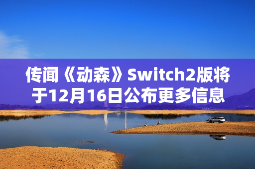 传闻《动森》Switch2版将于12月16日公布更多信息
