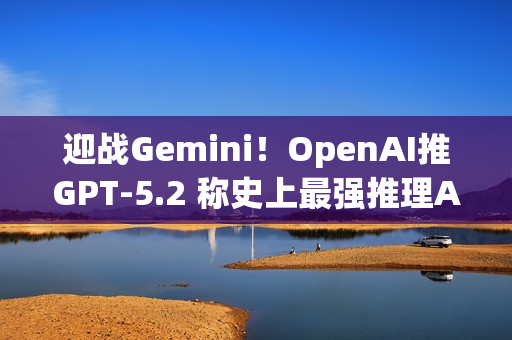迎战Gemini！OpenAI推GPT-5.2 称史上最强推理AI ​