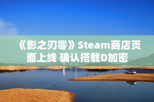 《影之刃零》Steam商店页面上线 确认搭载D加密