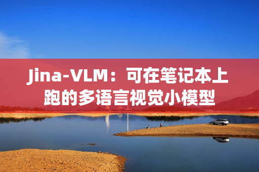 Jina-VLM：可在笔记本上跑的多语言视觉小模型