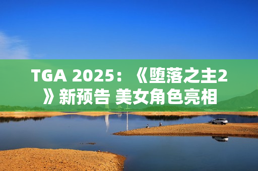 TGA 2025：《堕落之主2》新预告 美女角色亮相