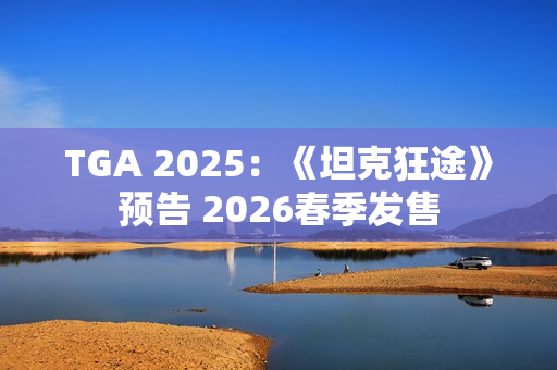 TGA 2025：《坦克狂途》预告 2026春季发售