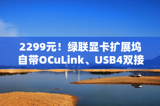 2299元！绿联显卡扩展坞自带OCuLink、USB4双接口