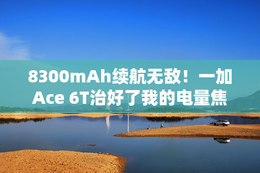 8300mAh续航无敌！一加Ace 6T治好了我的电量焦虑