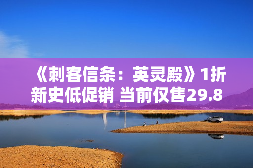 《刺客信条：英灵殿》1折新史低促销 当前仅售29.8元